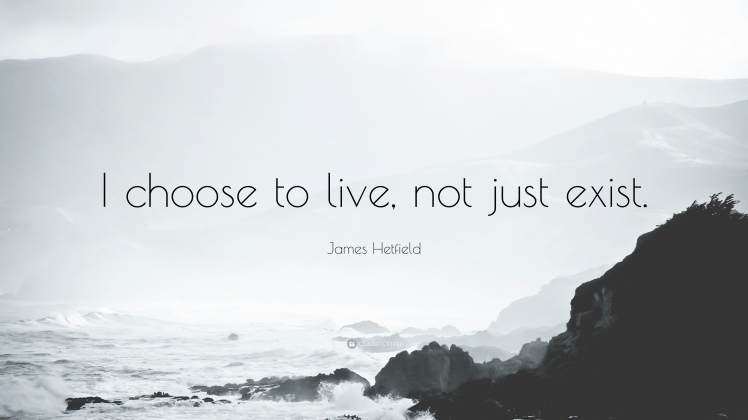 1743462-James-Hetfield-Quote-I-choose-to-live-not-just-exist